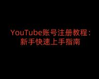 YouTube账号注册教程：新手快速上手指南